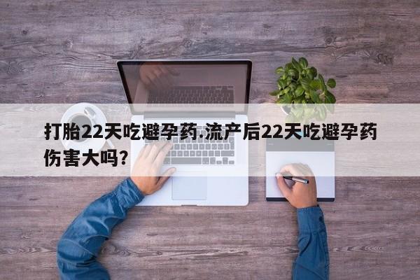 打胎药专卖微信联系方式亲测有效!打胎22天吃避孕药.流产后22天吃避孕药伤害大吗？