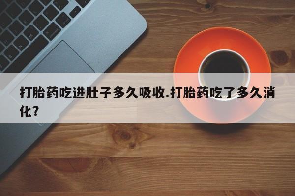 打胎药专卖微信联系方式亲测有效!打胎药吃进肚子多久吸收.打胎药吃了多久消化？