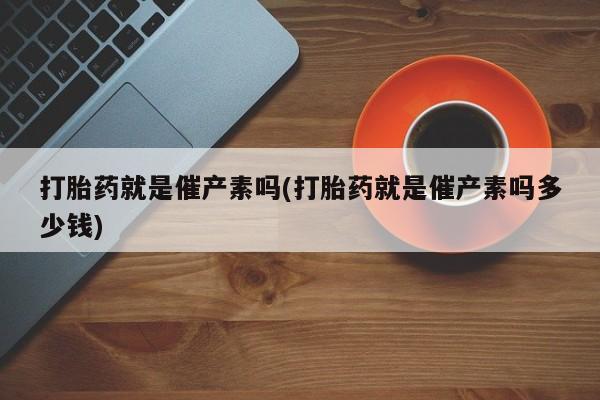 打胎药专卖微信联系方式亲测有效!打胎药就是催产素吗(打胎药就是催产素吗多少钱)