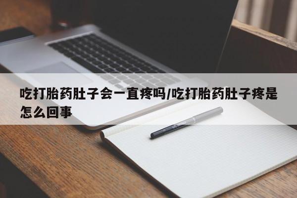 打胎药专卖微信联系方式亲测有效!吃打胎药肚子会一直疼吗/吃打胎药肚子疼是怎么回事