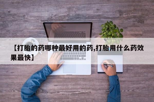 打胎药专卖微信联系方式亲测有效!【打胎的药哪种最好用的药,打胎用什么药效果最快】