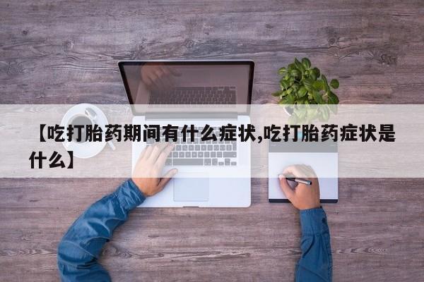 打胎药专卖微信联系方式亲测有效!【吃打胎药期间有什么症状,吃打胎药症状是什么】