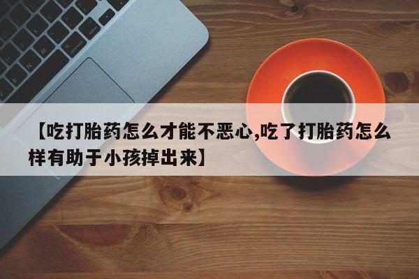 打胎药专卖微信联系方式亲测有效!【吃打胎药怎么才能不恶心,吃了打胎药怎么样有助于小孩掉出来】