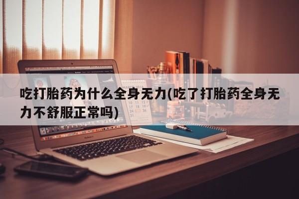 打胎药专卖微信联系方式亲测有效!吃打胎药为什么全身无力(吃了打胎药全身无力不舒服正常吗)
