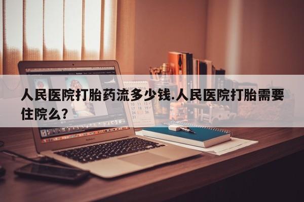 打胎药专卖微信联系方式亲测有效!人民医院打胎药流多少钱.人民医院打胎需要住院么？