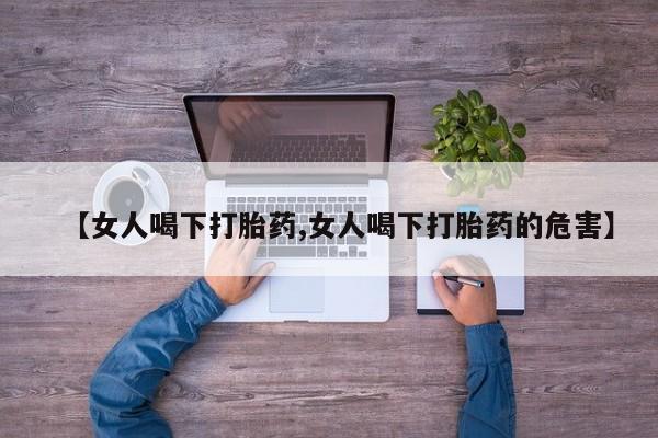 打胎药专卖微信联系方式亲测有效!【女人喝下打胎药,女人喝下打胎药的危害】