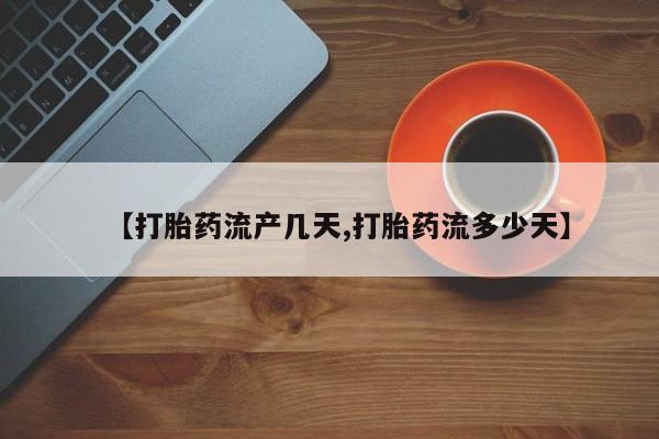 打胎药专卖微信联系方式亲测有效!【打胎药流产几天,打胎药流多少天】