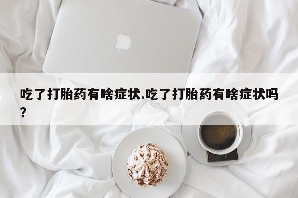 打胎药专卖微信联系方式亲测有效!吃了打胎药有啥症状.吃了打胎药有啥症状吗？