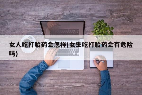 打胎药专卖微信联系方式亲测有效!女人吃打胎药会怎样(女生吃打胎药会有危险吗)