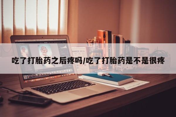 打胎药专卖微信联系方式亲测有效!吃了打胎药之后疼吗/吃了打胎药是不是很疼