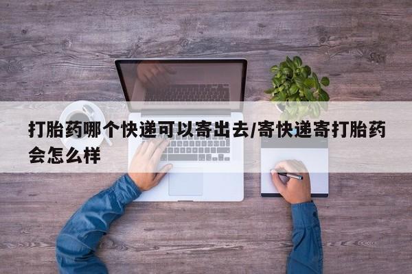 打胎药专卖微信联系方式亲测有效!打胎药哪个快递可以寄出去/寄快递寄打胎药会怎么样