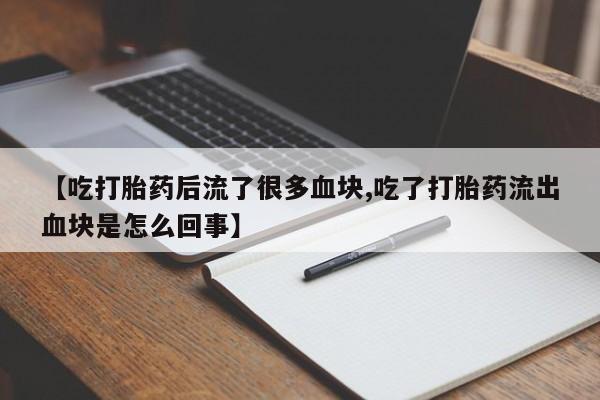打胎药专卖微信联系方式亲测有效!【吃打胎药后流了很多血块,吃了打胎药流出血块是怎么回事】