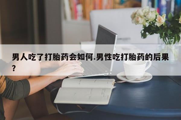 打胎药专卖微信联系方式亲测有效!男人吃了打胎药会如何.男性吃打胎药的后果？