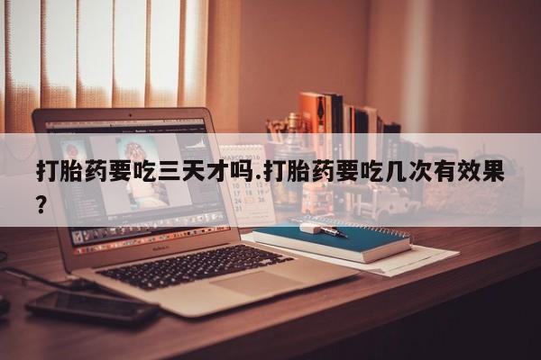 打胎药专卖微信联系方式亲测有效!打胎药要吃三天才吗.打胎药要吃几次有效果？