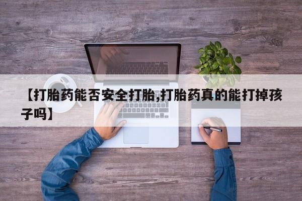打胎药专卖微信联系方式亲测有效!【打胎药能否安全打胎,打胎药真的能打掉孩子吗】