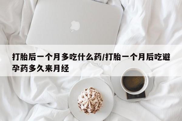 打胎药专卖微信联系方式亲测有效!打胎后一个月多吃什么药/打胎一个月后吃避孕药多久来月经