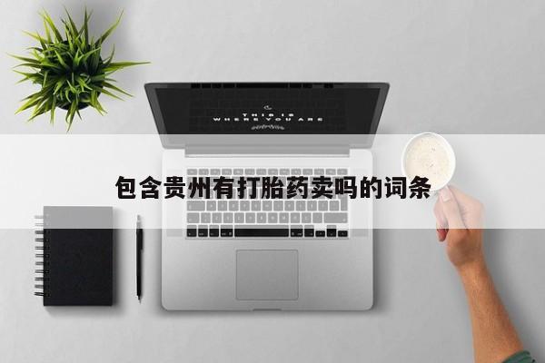 打胎药专卖微信联系方式亲测有效!包含贵州有打胎药卖吗的词条