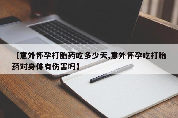 打胎药专卖微信联系方式亲测有效!【意外怀孕打胎药吃多少天,意外怀孕吃打胎药对身体有伤害吗】