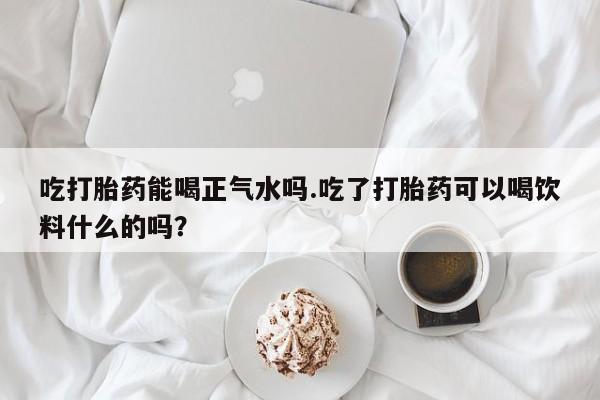 打胎药专卖微信联系方式亲测有效!吃打胎药能喝正气水吗.吃了打胎药可以喝饮料什么的吗？