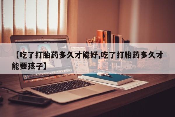打胎药专卖微信联系方式亲测有效!【吃了打胎药多久才能好,吃了打胎药多久才能要孩子】