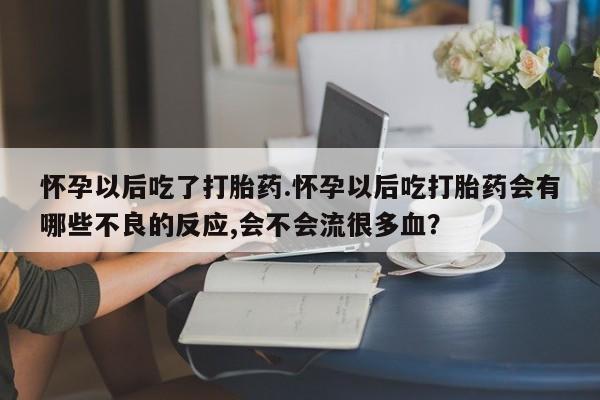 打胎药专卖微信联系方式亲测有效!怀孕以后吃了打胎药.怀孕以后吃打胎药会有哪些不良的反应,会不会流很多血？