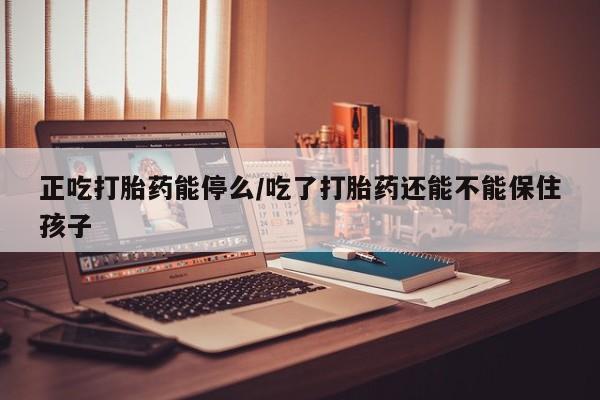 打胎药专卖微信联系方式亲测有效!正吃打胎药能停么/吃了打胎药还能不能保住孩子