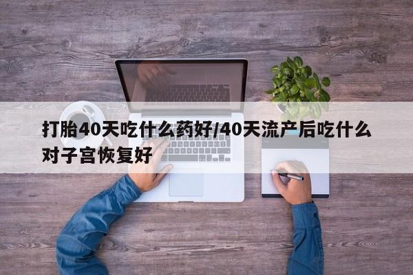 打胎药专卖微信联系方式亲测有效!打胎40天吃什么药好/40天流产后吃什么对子宫恢复好