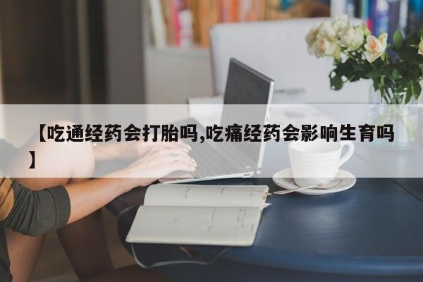 打胎药专卖微信联系方式亲测有效!【吃通经药会打胎吗,吃痛经药会影响生育吗】