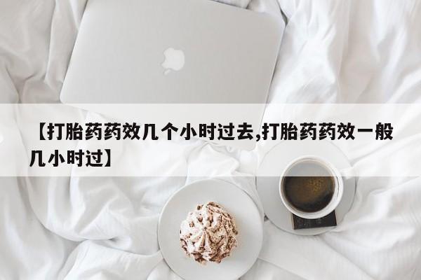 打胎药专卖微信联系方式亲测有效!【打胎药药效几个小时过去,打胎药药效一般几小时过】
