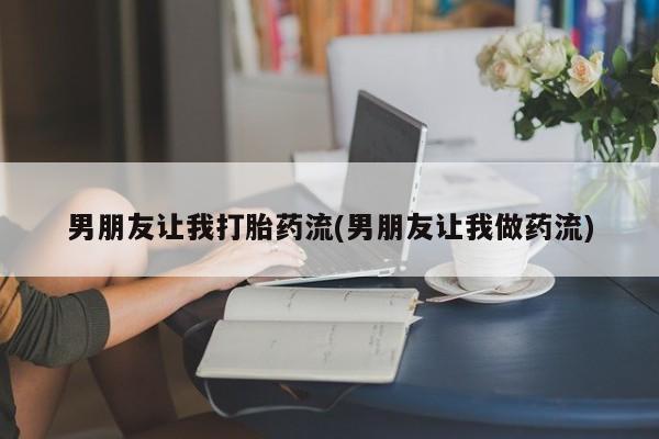 打胎药专卖微信联系方式亲测有效!男朋友让我打胎药流(男朋友让我做药流)