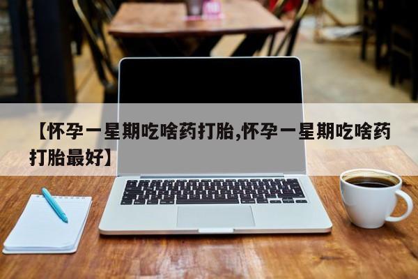 打胎药专卖微信联系方式亲测有效!【怀孕一星期吃啥药打胎,怀孕一星期吃啥药打胎最好】