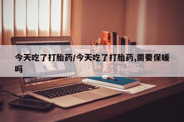 打胎药专卖微信联系方式亲测有效!今天吃了打胎药/今天吃了打胎药,需要保暖吗
