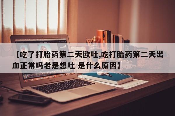 打胎药专卖微信联系方式亲测有效!【吃了打胎药第二天欧吐,吃打胎药第二天出血正常吗老是想吐 是什么原因】