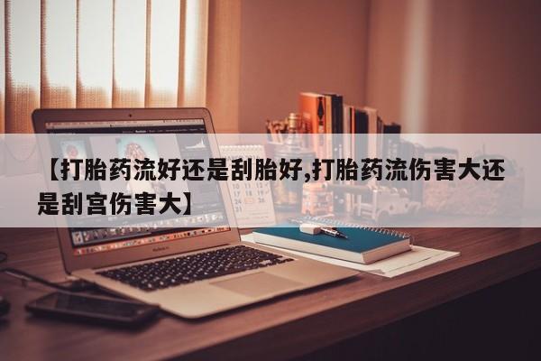 打胎药专卖微信联系方式亲测有效!【打胎药流好还是刮胎好,打胎药流伤害大还是刮宫伤害大】