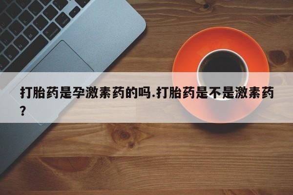 打胎药专卖微信联系方式亲测有效!打胎药是孕激素药的吗.打胎药是不是激素药？