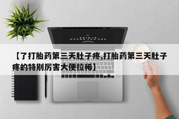 打胎药专卖微信联系方式亲测有效!【了打胎药第三天肚子疼,打胎药第三天肚子疼的特别厉害大便拉稀】