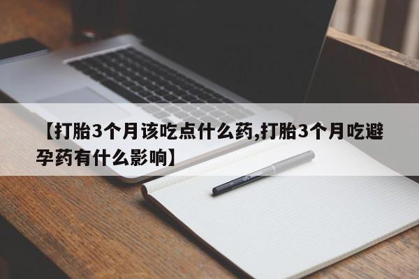 打胎药专卖微信联系方式亲测有效!【打胎3个月该吃点什么药,打胎3个月吃避孕药有什么影响】