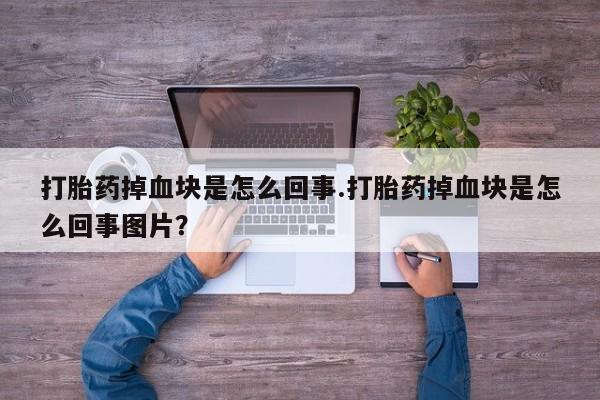 打胎药专卖微信联系方式亲测有效!打胎药掉血块是怎么回事.打胎药掉血块是怎么回事图片？