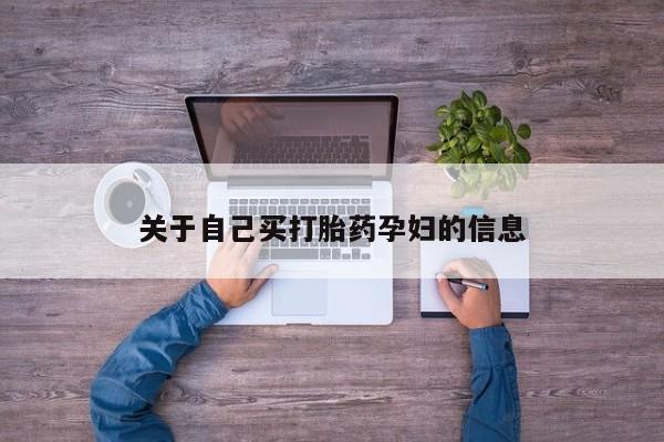 打胎药专卖微信联系方式亲测有效!关于自己买打胎药孕妇的信息