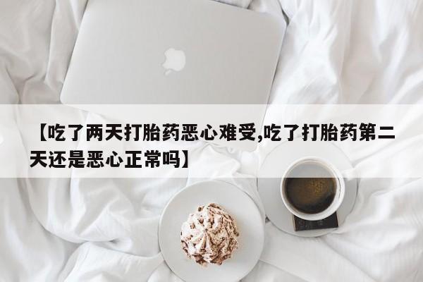 打胎药专卖微信联系方式亲测有效!【吃了两天打胎药恶心难受,吃了打胎药第二天还是恶心正常吗】