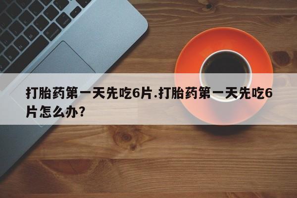打胎药专卖微信联系方式亲测有效!打胎药第一天先吃6片.打胎药第一天先吃6片怎么办？