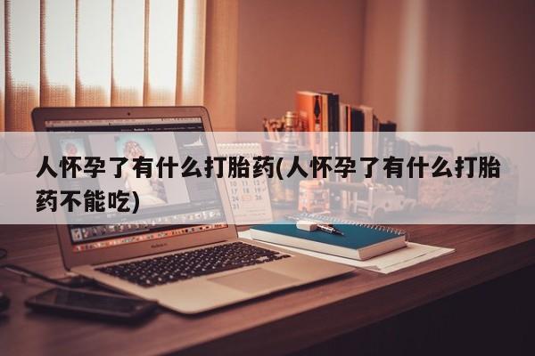打胎药专卖微信联系方式亲测有效!人怀孕了有什么打胎药(人怀孕了有什么打胎药不能吃)