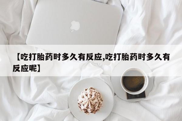 打胎药专卖微信联系方式亲测有效!【吃打胎药时多久有反应,吃打胎药时多久有反应呢】