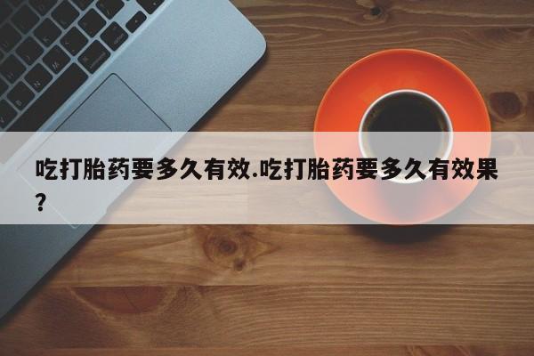 打胎药专卖微信联系方式亲测有效!吃打胎药要多久有效.吃打胎药要多久有效果？