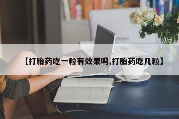 打胎药专卖微信联系方式亲测有效!【打胎药吃一粒有效果吗,打胎药吃几粒】