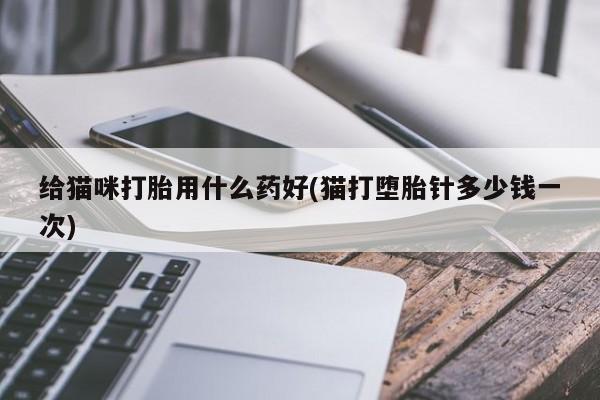 打胎药专卖微信联系方式亲测有效!给猫咪打胎用什么药好(猫打堕胎针多少钱一次)