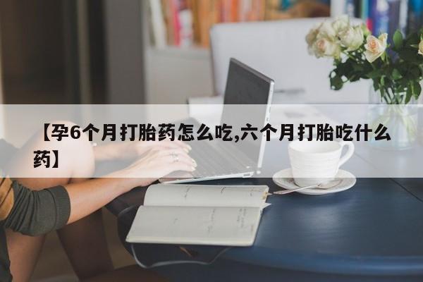 打胎药专卖微信联系方式亲测有效!【孕6个月打胎药怎么吃,六个月打胎吃什么药】