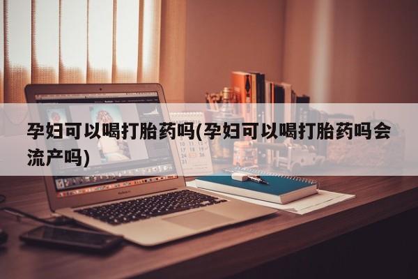 打胎药专卖微信联系方式亲测有效!孕妇可以喝打胎药吗(孕妇可以喝打胎药吗会流产吗)
