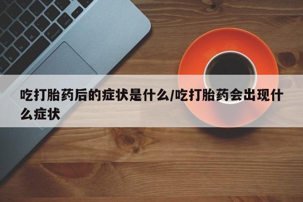 打胎药专卖微信联系方式亲测有效!吃打胎药后的症状是什么/吃打胎药会出现什么症状