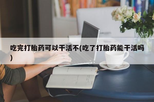 打胎药专卖微信联系方式亲测有效!吃完打胎药可以干活不(吃了打胎药能干活吗)